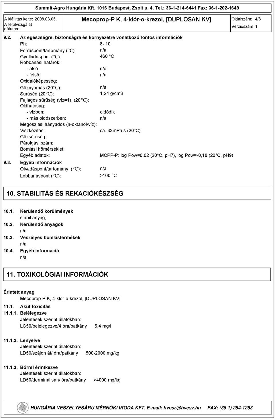 460 C Robbanási határok: alsó: felső: Oxidálóképesség: Gőznyomás (20 C): Sűrűség (20 C): 1,24 g/cm3 Fajlagos sűrűség (víz=1), (20 C): Oldhatóság: vízben: oldódik más oldószerben: Megoszlási hányados