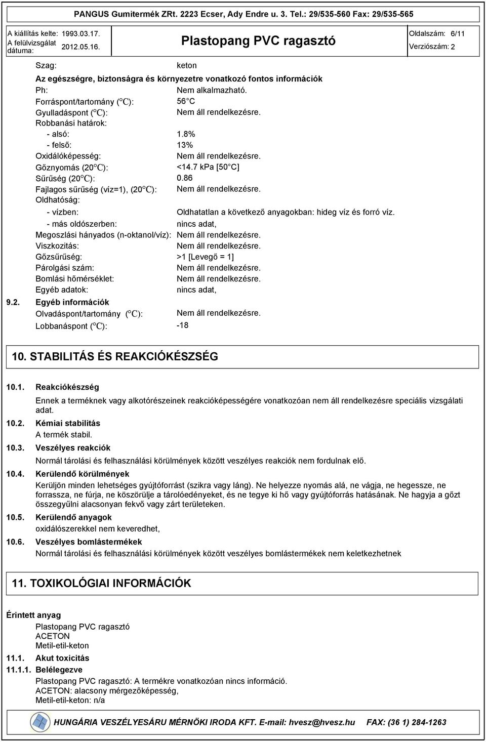 Oldhatóság: - vízben: Oldhatatlan a következő anyagokban: hideg víz és forró víz. - más oldószerben: nincs adat, Megoszlási hányados (n-oktanol/víz): Nem áll rendelkezésre.