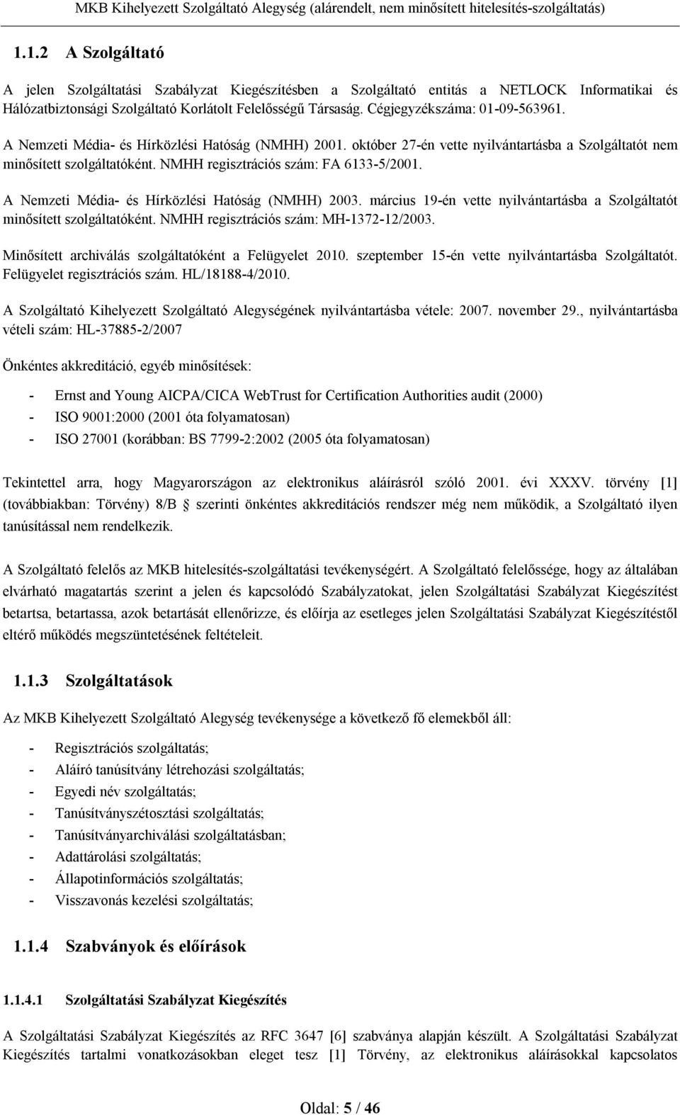 NMHH regisztrációs szám: FA 6133-5/2001. A Nemzeti Média- és Hírközlési Hatóság (NMHH) 2003. március 19-én vette nyilvántartásba a Szolgáltatót minősített szolgáltatóként.