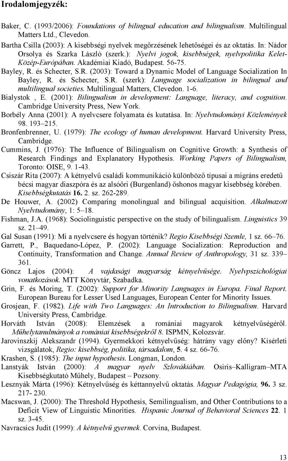 Akadémiai Kiadó, Budapest. 56-75. Bayley, R. és Schecter, S.R. (2003): Toward a Dynamic Model of Language Socialization In Bayley, R. és Schecter, S.R. (szerk): Language socialization in bilingual and multilingual societies.