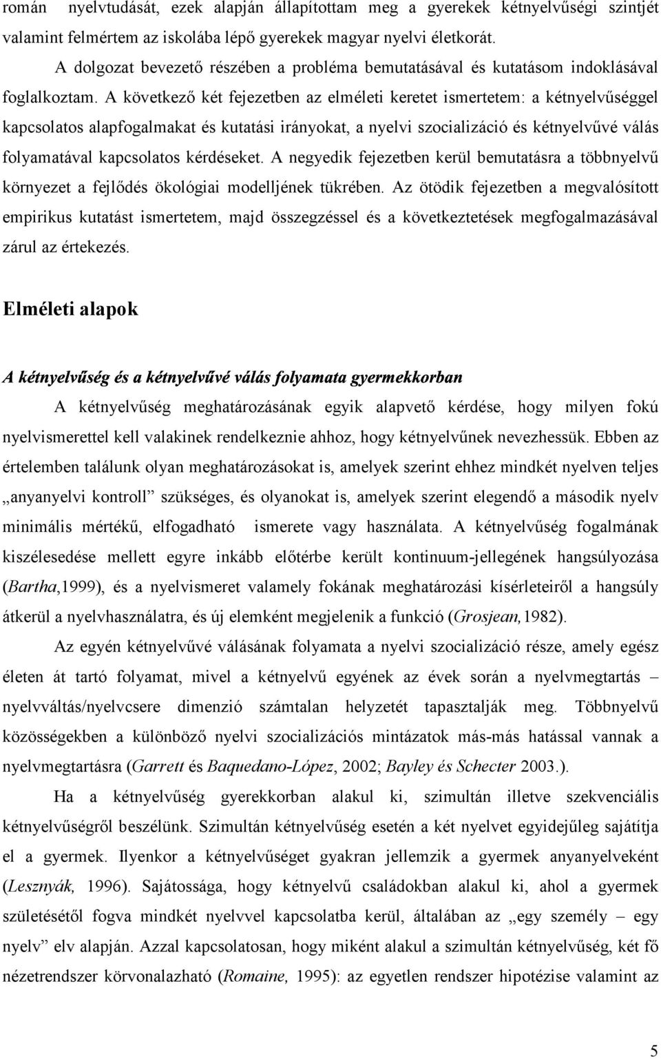 A következő két fejezetben az elméleti keretet ismertetem: a kétnyelvűséggel kapcsolatos alapfogalmakat és kutatási irányokat, a nyelvi szocializáció és kétnyelvűvé válás folyamatával kapcsolatos