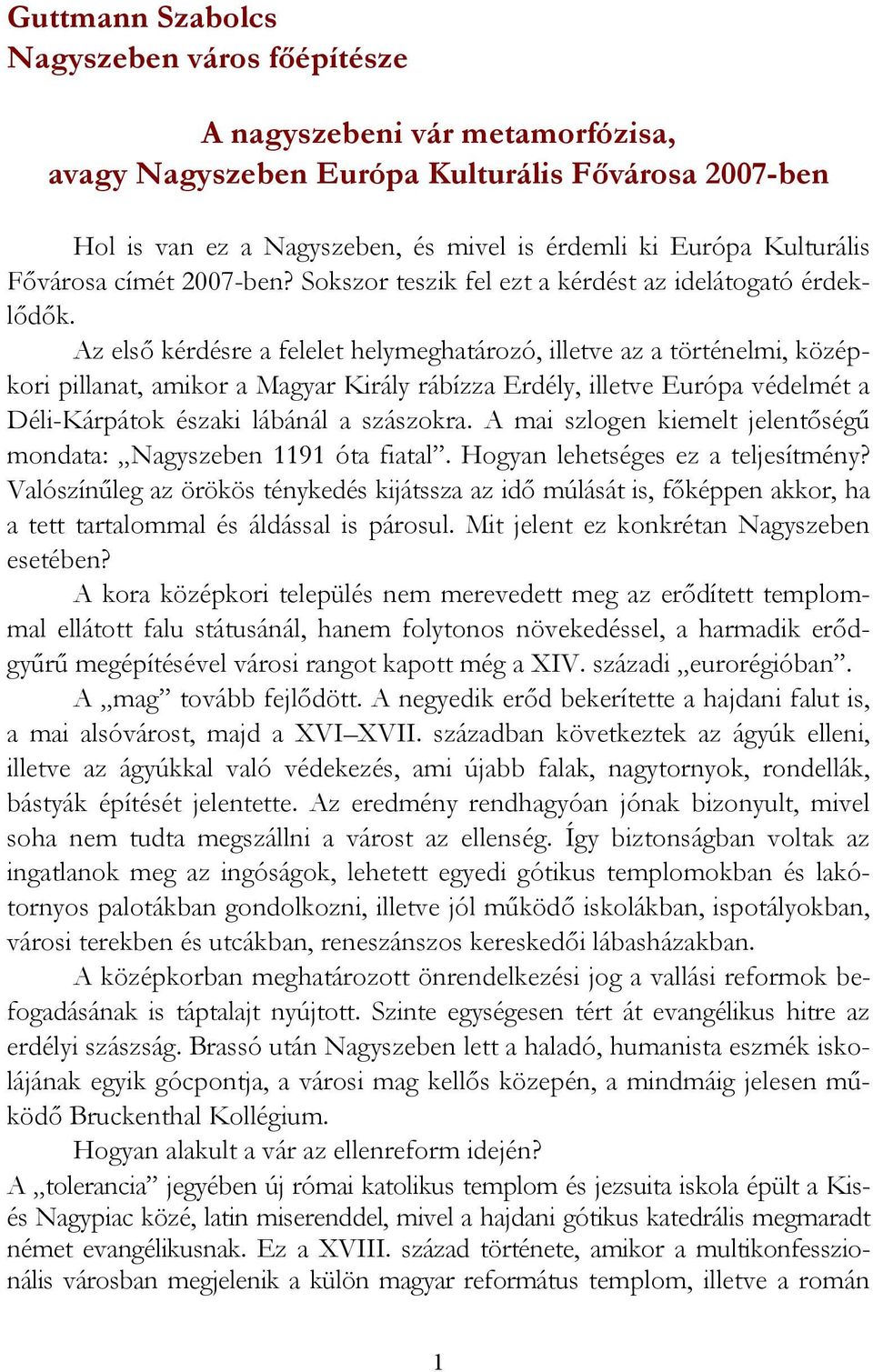 Az első kérdésre a felelet helymeghatározó, illetve az a történelmi, középkori pillanat, amikor a Magyar Király rábízza Erdély, illetve Európa védelmét a Déli-Kárpátok északi lábánál a szászokra.