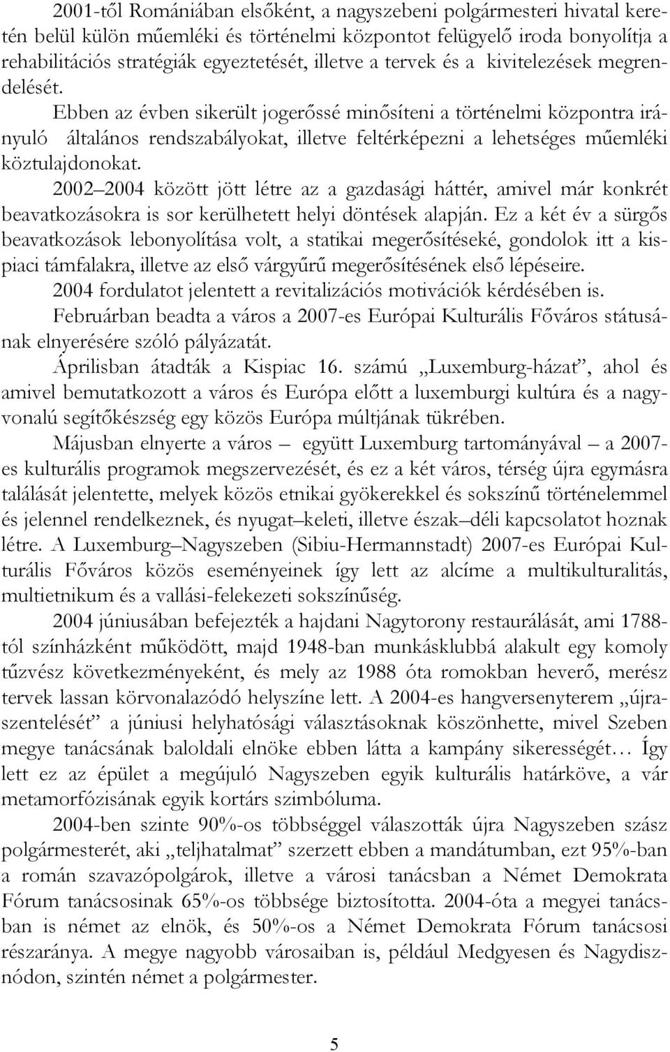 Ebben az évben sikerült jogerőssé minősíteni a történelmi központra irányuló általános rendszabályokat, illetve feltérképezni a lehetséges műemléki köztulajdonokat.