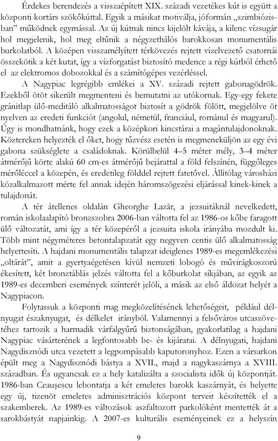 A középen visszamélyített térkövezés rejtett vízelvezető csatornái összekötik a két kutat, így a vízforgatást biztosító medence a régi kútból érhető el az elektromos dobozokkal és a számítógépes