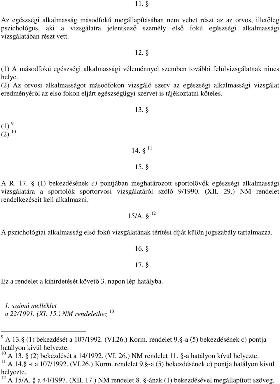 (2) Az orvosi alkalmasságot másodfokon vizsgáló szerv az egészségi alkalmassági vizsgálat eredményérıl az elsı fokon eljárt egészségügyi szervet is tájékoztatni köteles. (1) 9 (2) 10 13. 14. 11 15.