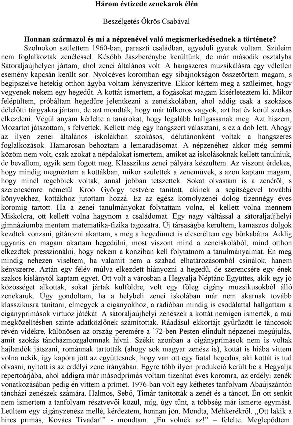 Később Jászberénybe kerültünk, de már második osztályba Sátoraljaújhelyen jártam, ahol zenei általános volt. A hangszeres muzsikálásra egy véletlen esemény kapcsán került sor.