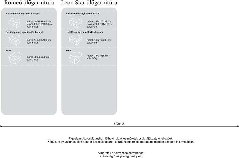 súly: 35 kg méret: 78x78x88 cm súly: 35kg Méretek: Figyelem! Az katalógusban látható rajzok és méretek csak tájékoztató jellegűek!