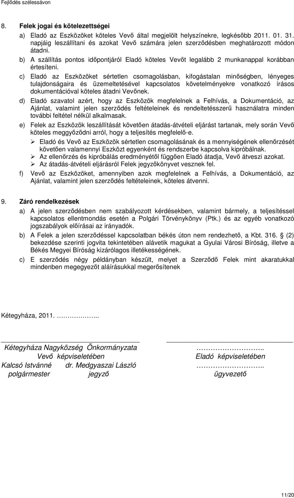 c) Eladó az Eszközöket sértetlen csomagolásban, kifogástalan minőségben, lényeges tulajdonságaira és üzemeltetésével kapcsolatos követelményekre vonatkozó írásos dokumentációval köteles átadni