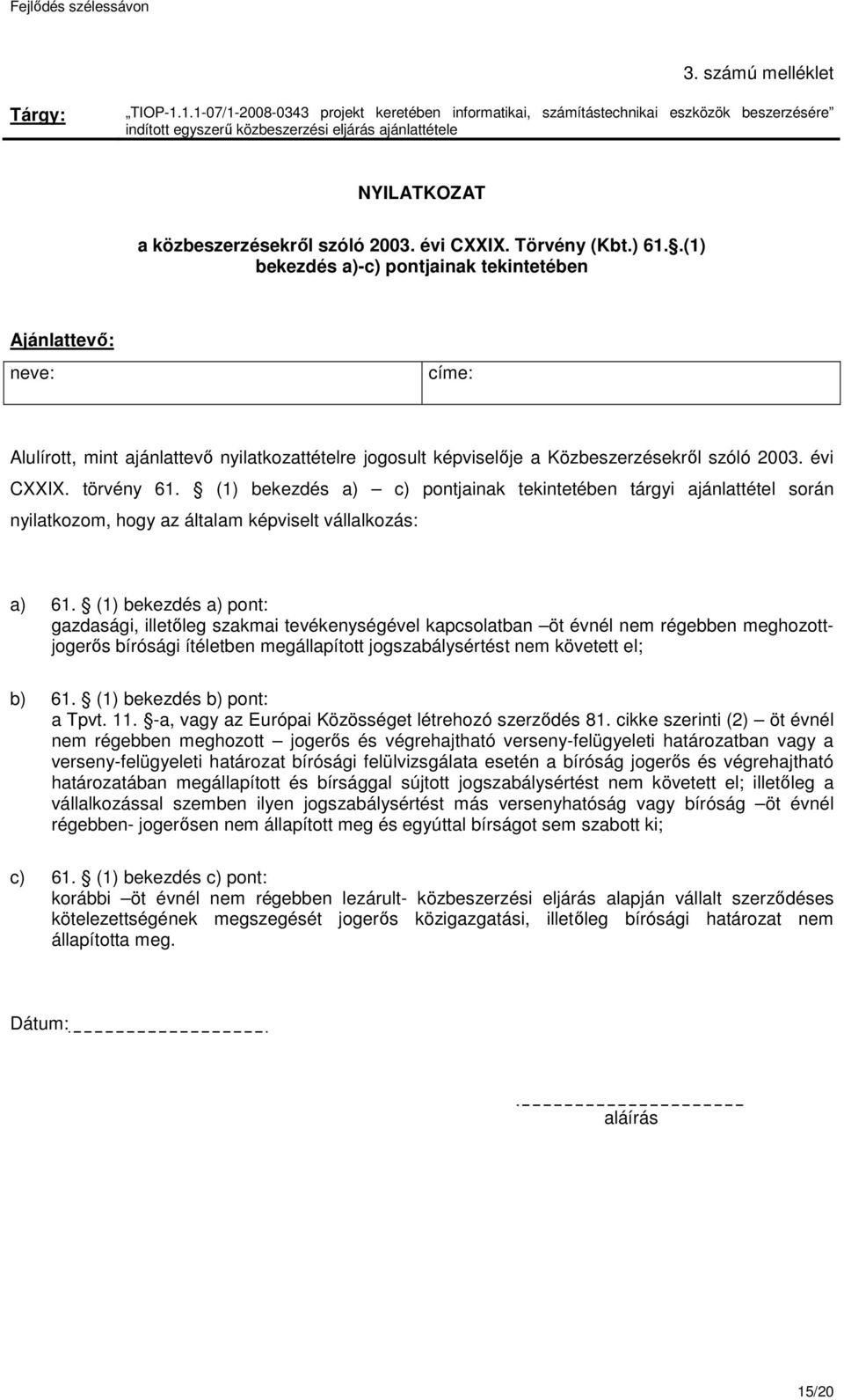 Törvény (Kbt.) 61..(1) bekezdés a)-c) pontjainak tekintetében Ajánlattevő: neve: címe: Alulírott, mint ajánlattevő nyilatkozattételre jogosult képviselője a Közbeszerzésekről szóló 2003. évi CXXIX.