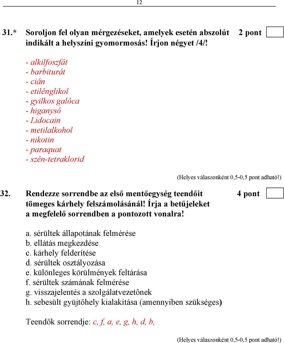 Rendezze sorrendbe az első mentőegység teendőit 4 pont tömeges kárhely felszámolásánál! Írja a betűjeleket a megfelelő sorrendben a pontozott vonalra! a. sérültek állapotának felmérése b.