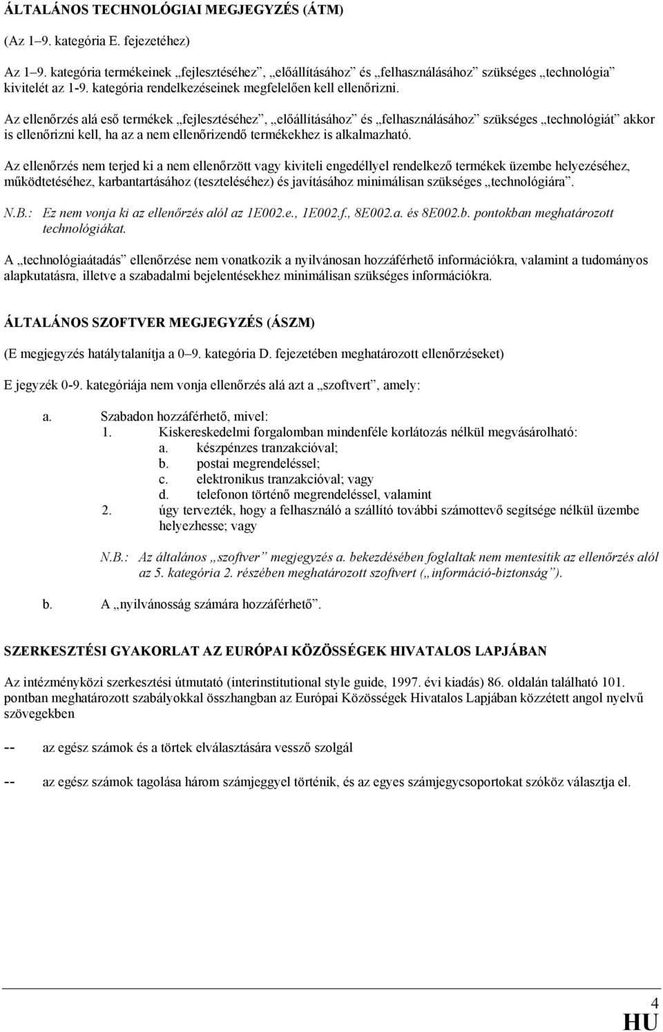 Az ellenőrzés alá eső termékek fejlesztéséhez, előállításához és felhasználásához szükséges technológiát akkor is ellenőrizni kell, ha az a nem ellenőrizendő termékekhez is alkalmazható.