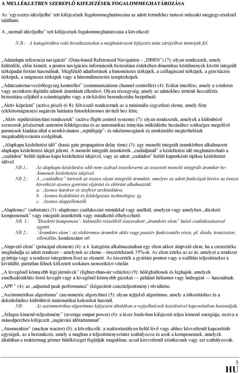 Adatalapú referencia navigáció (Data-based Referenced Navigation DBRN ) (7): olyan rendszerek, amely különféle, előre kimért, a pontos navigációs információk biztosítása érdekében dinamikus