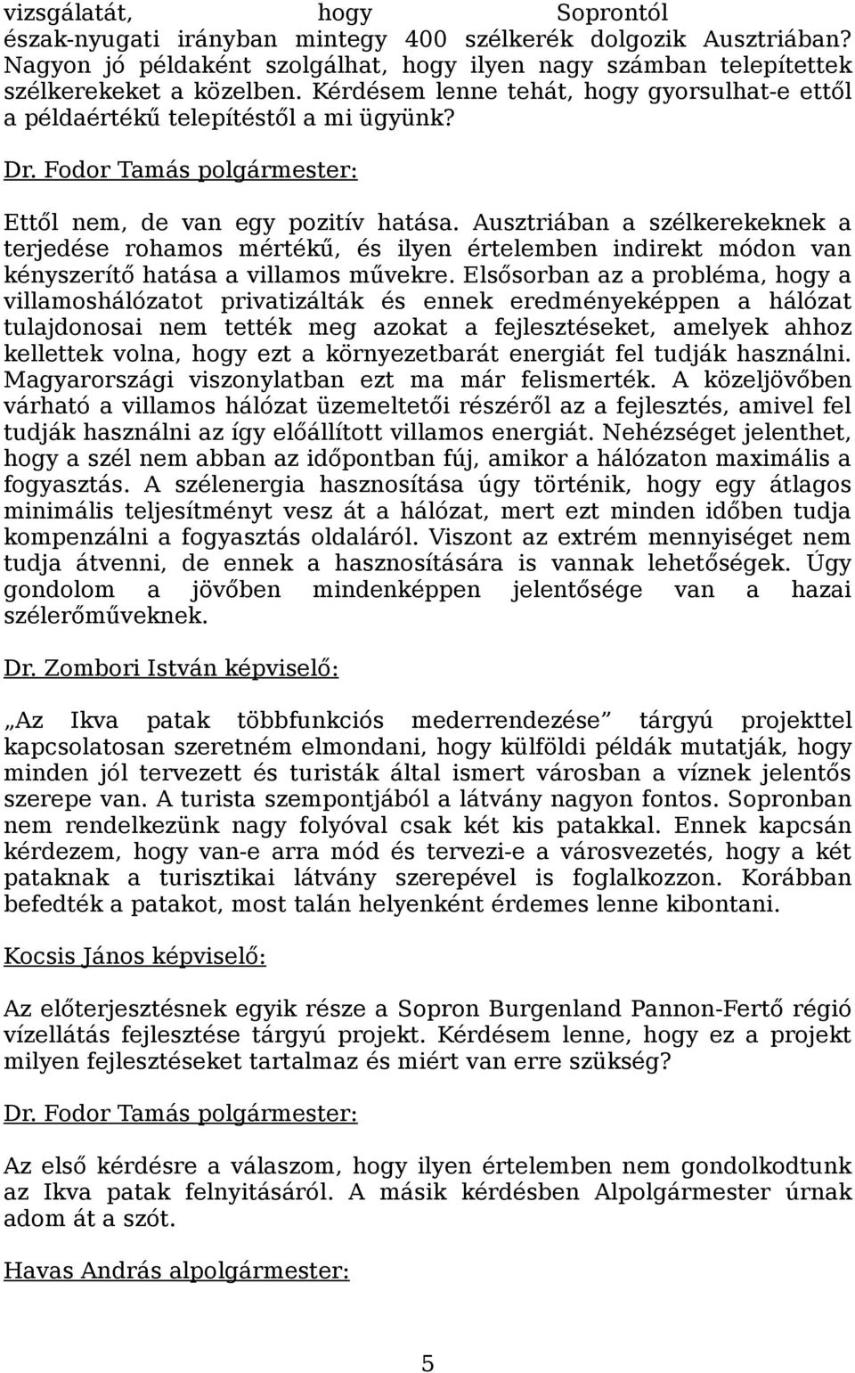 Ausztriában a szélkerekeknek a terjedése rohamos mértékű, és ilyen értelemben indirekt módon van kényszerítő hatása a villamos művekre.