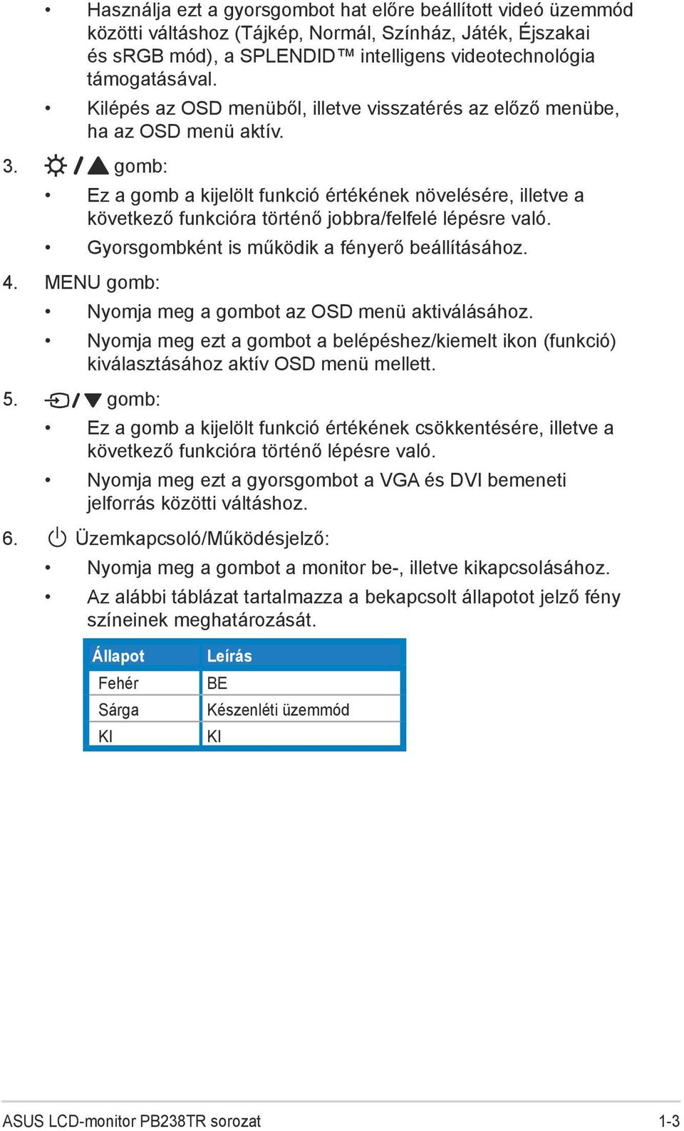 gomb: Ez a gomb a kijelölt funkció értékének növelésére, illetve a következő funkcióra történő jobbra/felfelé lépésre való. Gyorsgombként is működik a fényerő beállításához. 4.