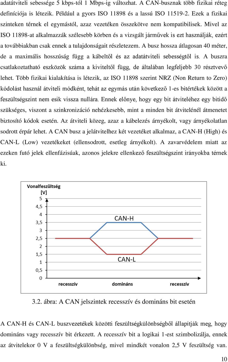 Mivel az ISO 11898-at alkalmazzák szélesebb körben és a vizsgált járművek is ezt használják, ezért a továbbiakban csak ennek a tulajdonságait részletezem.