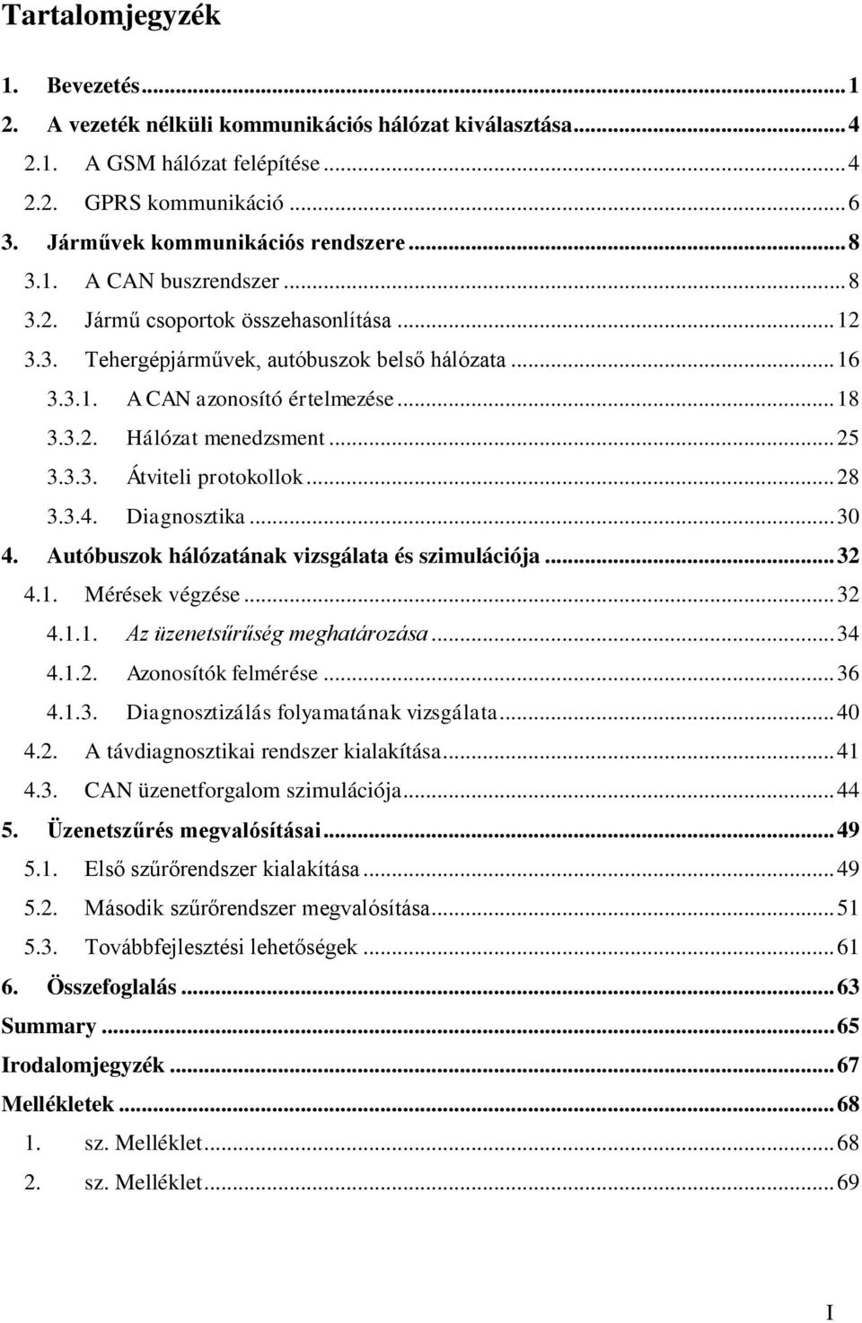 3.3. Átviteli protokollok... 28 3.3.4. Diagnosztika... 30 4. Autóbuszok hálózatának vizsgálata és szimulációja... 32 4.1. Mérések végzése... 32 4.1.1. Az üzenetsűrűség meghatározása... 34 4.1.2. Azonosítók felmérése.