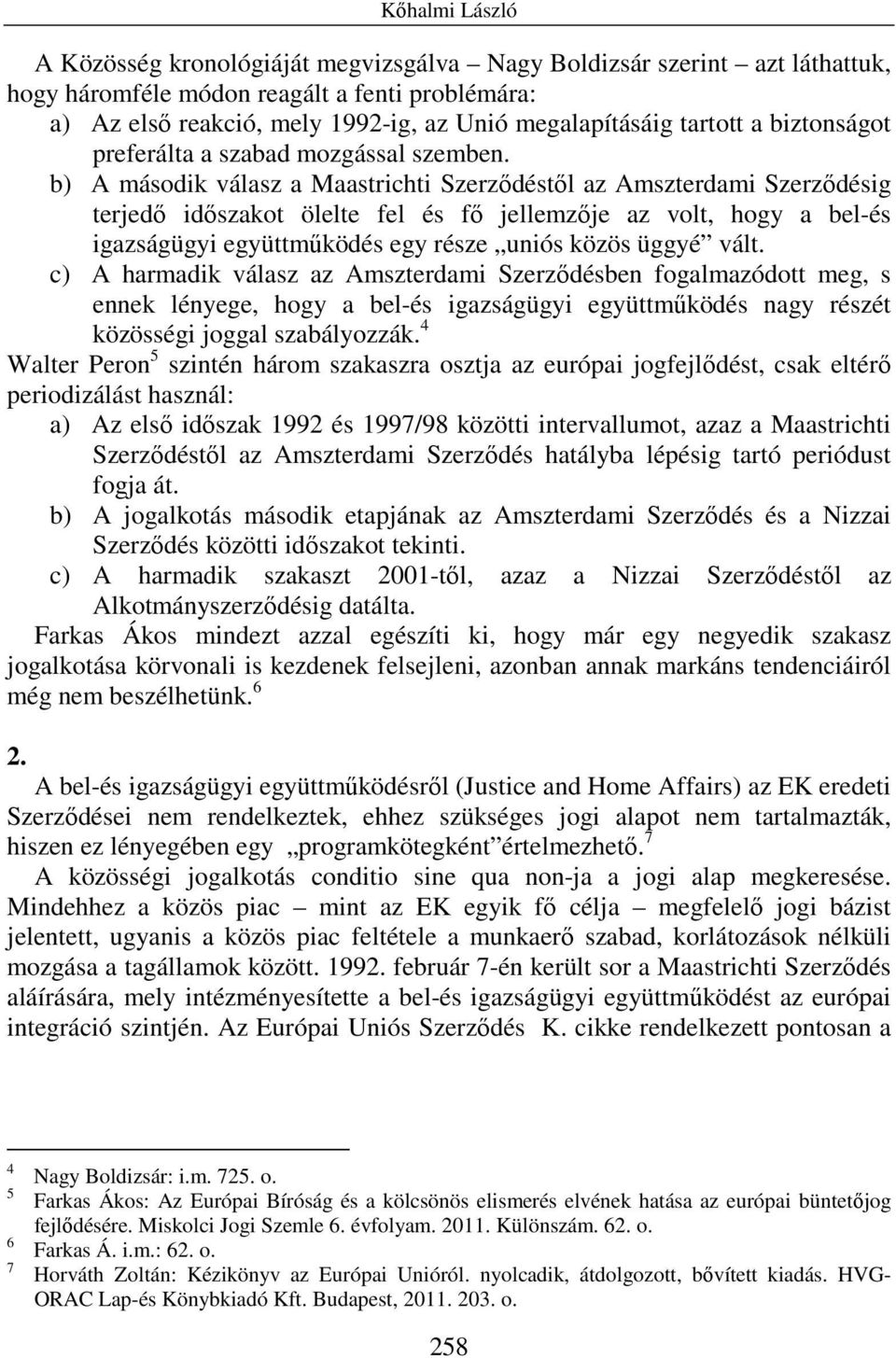 b) A második válasz a Maastrichti Szerzıdéstıl az Amszterdami Szerzıdésig terjedı idıszakot ölelte fel és fı jellemzıje az volt, hogy a bel-és igazságügyi együttmőködés egy része uniós közös üggyé