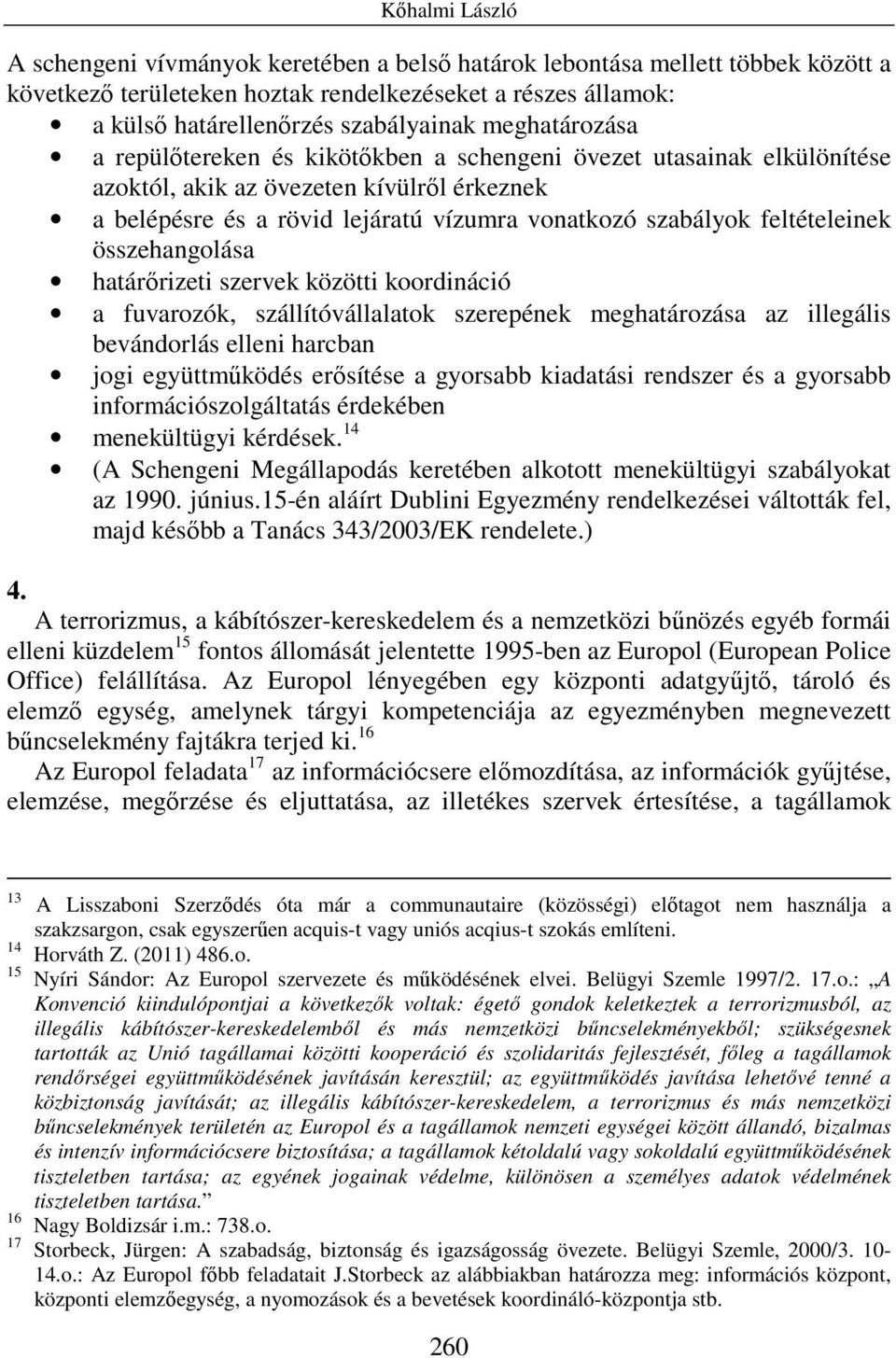 feltételeinek összehangolása határırizeti szervek közötti koordináció a fuvarozók, szállítóvállalatok szerepének meghatározása az illegális bevándorlás elleni harcban jogi együttmőködés erısítése a