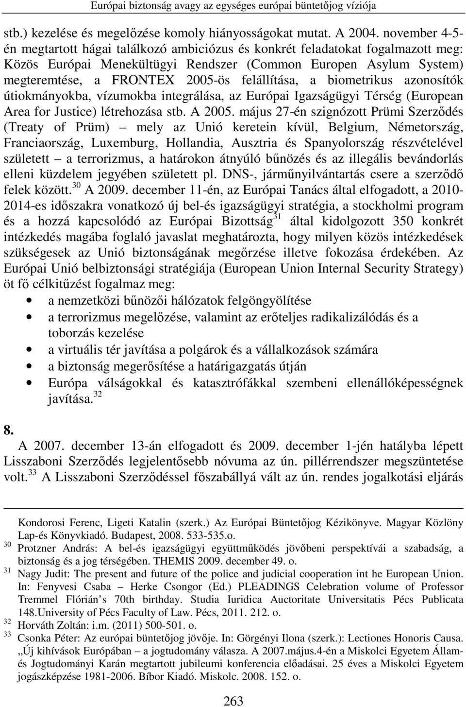 felállítása, a biometrikus azonosítók útiokmányokba, vízumokba integrálása, az Európai Igazságügyi Térség (European Area for Justice) létrehozása stb. A 2005.