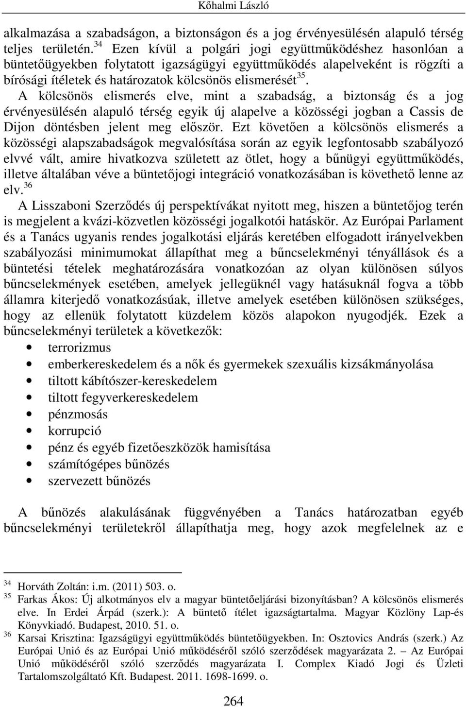 A kölcsönös elismerés elve, mint a szabadság, a biztonság és a jog érvényesülésén alapuló térség egyik új alapelve a közösségi jogban a Cassis de Dijon döntésben jelent meg elıször.