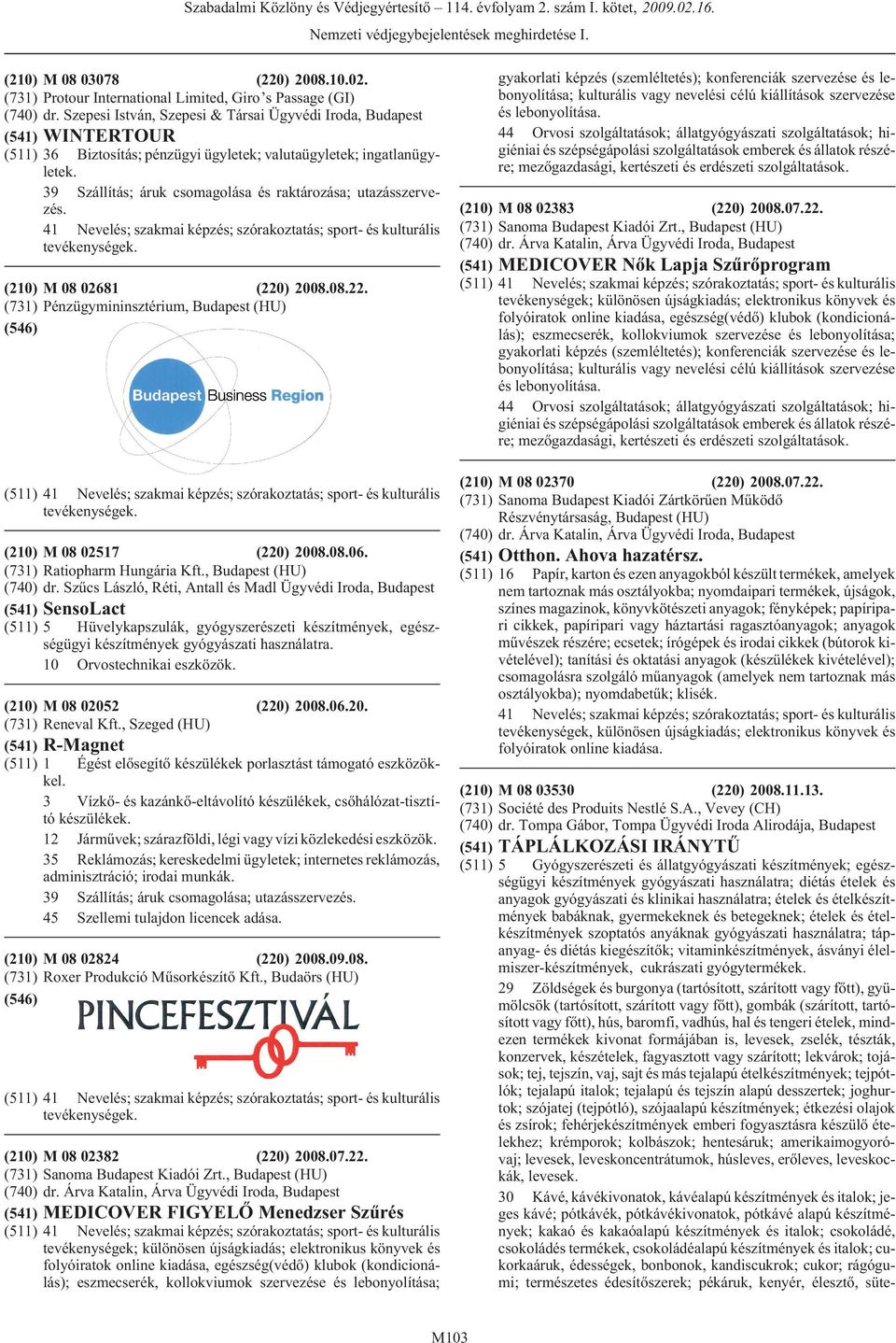 M 08 02681 (220) 2008.08.22. Pénzügymininsztérium, (HU) M 08 02517 (220) 2008.08.06. Ratiopharm Hungária Kft., (HU) dr.