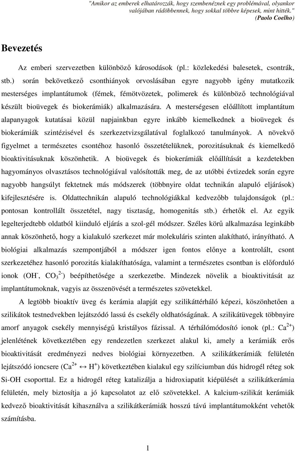 ) során bekövetkező csonthiányok orvoslásában egyre nagyobb igény mutatkozik mesterséges implantátumok (fémek, fémötvözetek, polimerek és különböző technológiával készült bioüvegek és biokerámiák)