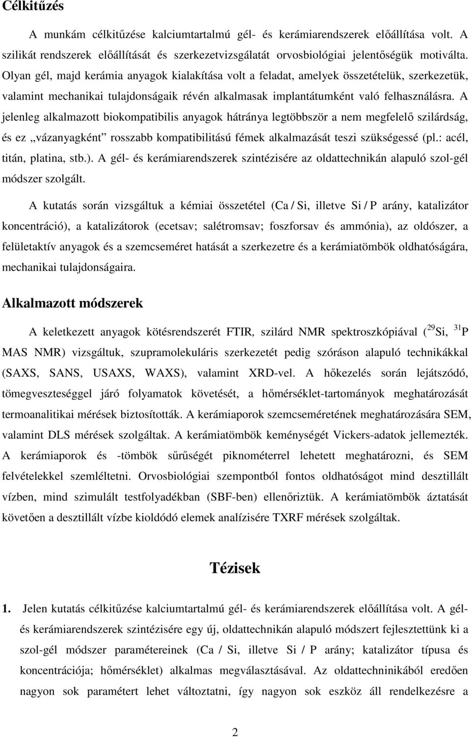 A jelenleg alkalmazott biokompatibilis anyagok hátránya legtöbbször a nem megfelelő szilárdság, és ez vázanyagként rosszabb kompatibilitású fémek alkalmazását teszi szükségessé (pl.