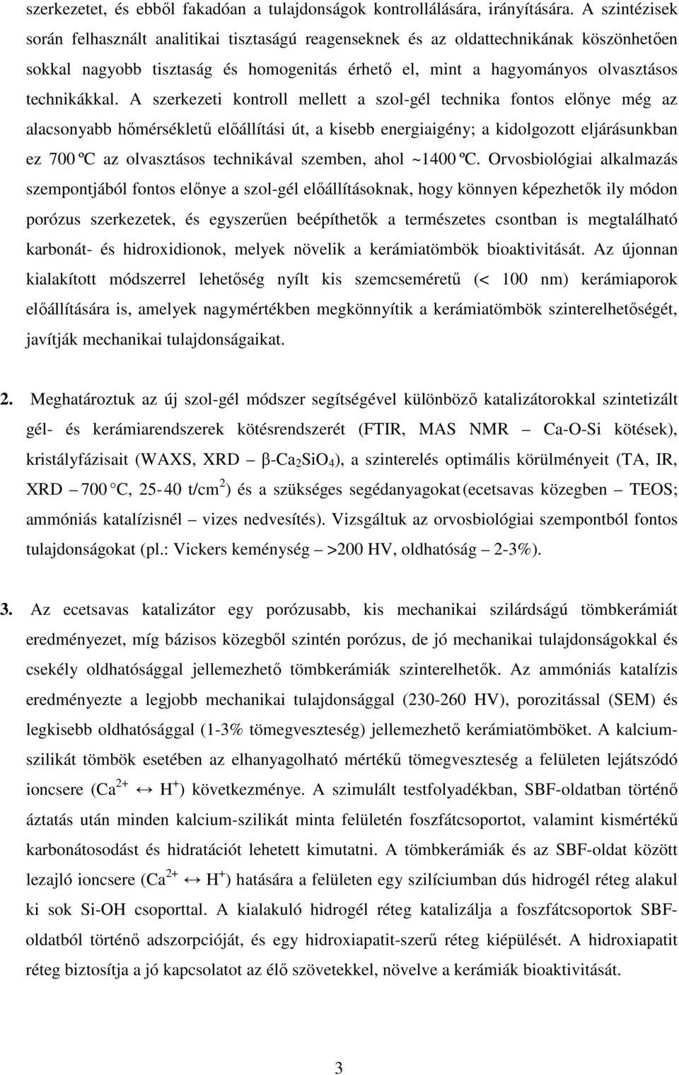 A szerkezeti kontroll mellett a szol-gél technika fontos előnye még az alacsonyabb hőmérsékletű előállítási út, a kisebb energiaigény; a kidolgozott eljárásunkban ez 700 ºC az olvasztásos technikával