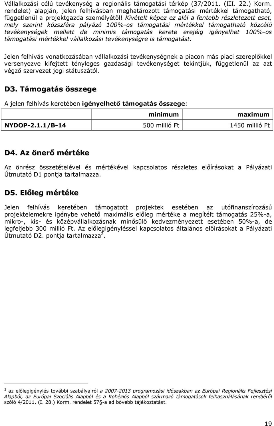 Kivételt képez ez alól a fentebb részletezett eset, mely szerint közszféra pályázó 100%-os támogatási mértékkel támogatható közcélú tevékenységek mellett de minimis támogatás kerete erejéig