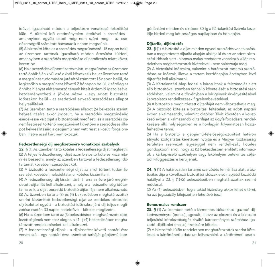 (5) A biztosító köteles a szerzôdés megszûnésérôl 15 napon belül az üzemben tartónak igazolható módon értesítést küldeni, amennyiben a szerzôdés megszûnése díjnemfizetés miatt következett be.