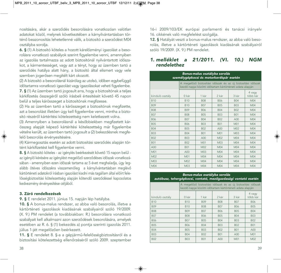 (1) A biztosító köteles a hozott kárelôzményi igazolást a besorolásra vonatkozó szabályok szerint figyelembe venni, amennyiben az igazolás tartalmazza az adott biztosítónál nyilvántartott idôszakot,