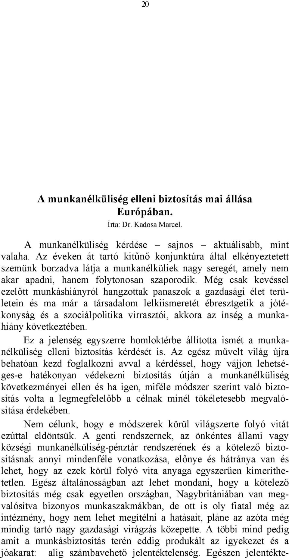 Még csak kevéssel ezelőtt munkáshiányról hangzottak panaszok a gazdasági élet területein és ma már a társadalom lelkiismeretét ébresztgetik a jótékonyság és a szociálpolitika virrasztói, akkora az