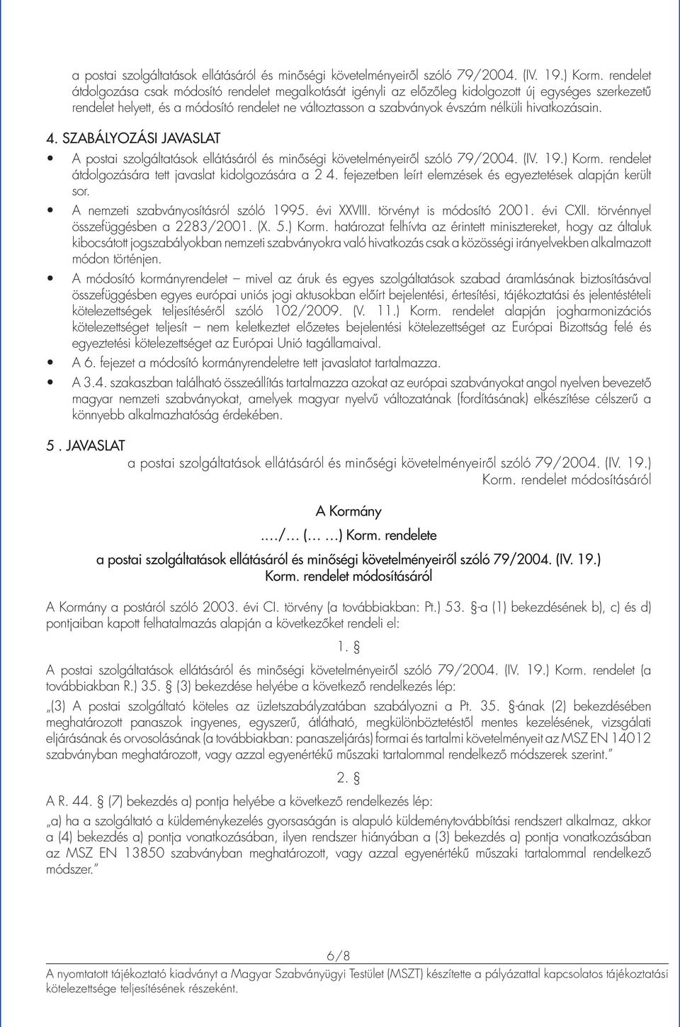 hivatkozásain. 4. SZABÁLYOZÁSI JAVASLAT A postai szolgáltatások ellátásáról és minőségi követelményeiről szóló 79/2004. (IV. 19.) Korm. rendelet átdolgozására tett javaslat kidolgozására a 2 4.