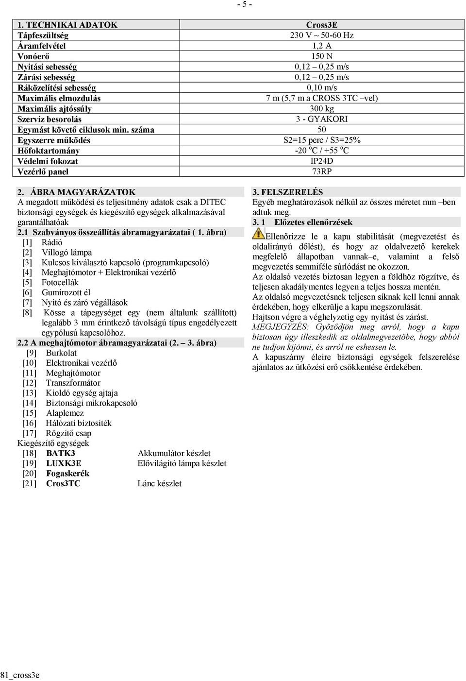 elmozdulás 7 m (5,7 m a CROSS 3TC vel) Maximális ajtóssúly 300 kg Szerviz besorolás 3 - GYAKORI Egymást követő ciklusok min.