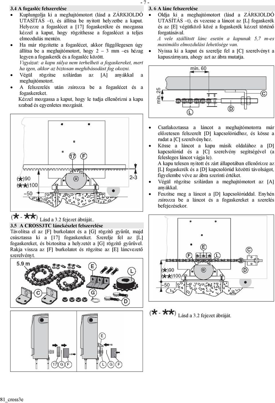 Ha már rögzítette a fogaslécet, akkor függőlegesen úgy állítsa be a meghajtómotort, hogy 2 3 mm es hézag legyen a fogaskerék és a fogasléc között.