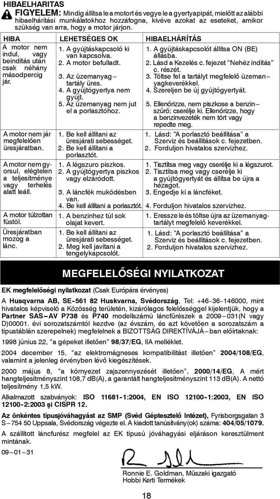 A motor nem jár megfelelően üresjáratban. A motor nem gyorsul, elégtelen a teljesítménye vagy terhelés alatt leáll. A motor túlzottan füstöl. Üresjáratban mozog a lánc. 3.