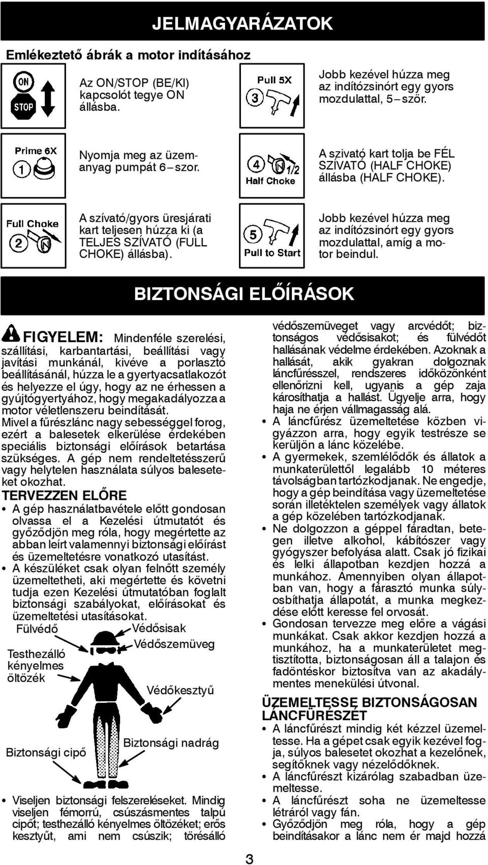 A szívató/gyors üresjárati kart teljesen húzza ki (a TELJES SZÍVATÓ (FULL CHOKE) állásba). Jobb kezével húzza meg az indítózsinórt egy gyors mozdulattal, amíg a motor beindul.