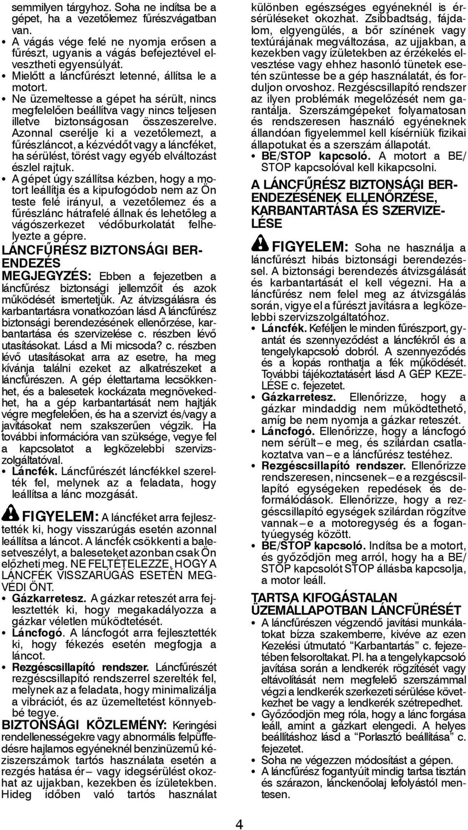 Azonnal cserélje ki a vezetőlemezt, a fűrészláncot, a kézvédőtvagyaláncféket, ha sérülést, törést vagy egyéb elváltozást észlel rajtuk.