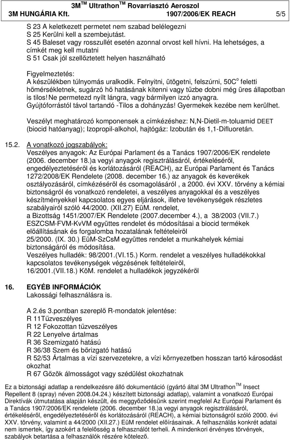 Felnyitni, ütögetni, felszúrni, 50C o feletti hőmérsékletnek, sugárzó hő hatásának kitenni vagy tűzbe dobni még üres állapotban is tilos! Ne permetezd nyílt lángra, vagy bármilyen izzó anyagra.