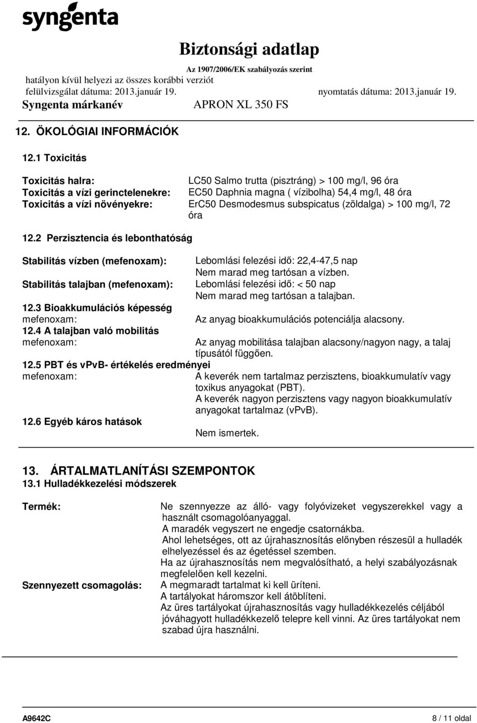 Desmodesmus subspicatus (zöldalga) > 100 mg/l, 72 óra 12.2 Perzisztencia és lebonthatóság Stabilitás vízben (mefenoxam): Stabilitás talajban (mefenoxam): 12.3 Bioakkumulációs képesség mefenoxam: 12.