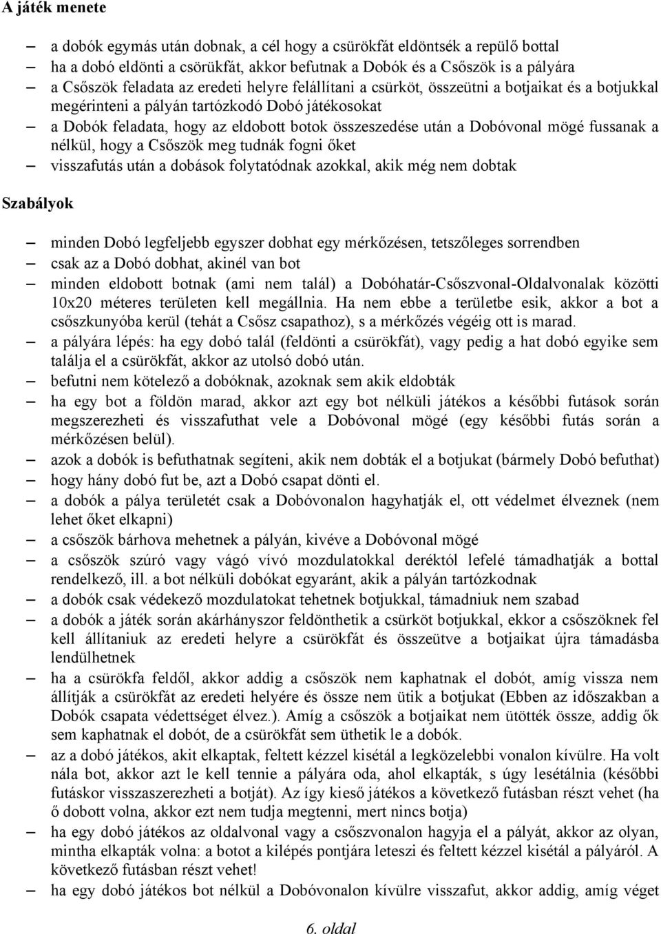 fussanak a nélkül, hogy a Csőszök meg tudnák fogni őket visszafutás után a dobások folytatódnak azokkal, akik még nem dobtak Szabályok minden Dobó legfeljebb egyszer dobhat egy mérkőzésen,