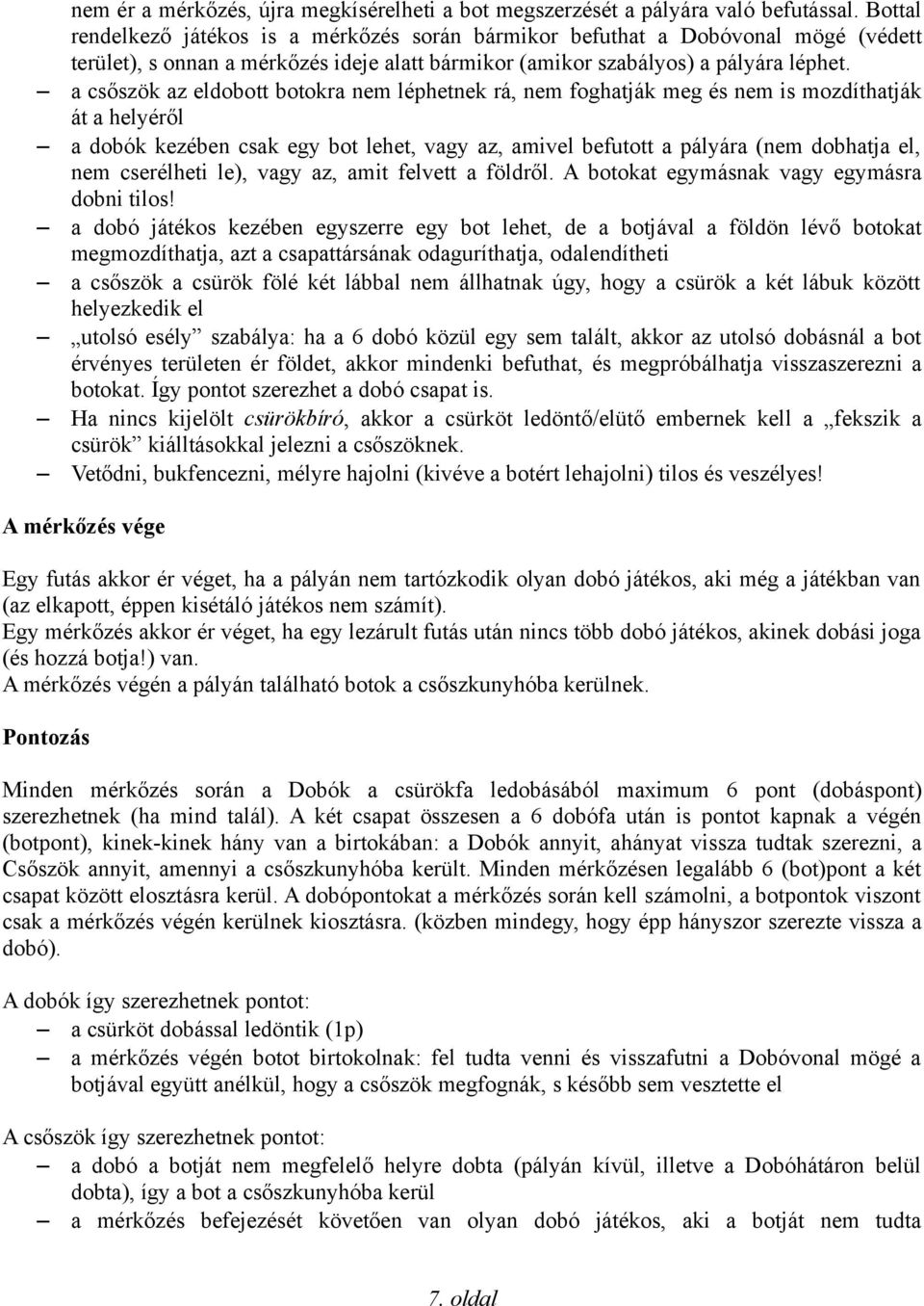 a csőszök az eldobott botokra nem léphetnek rá, nem foghatják meg és nem is mozdíthatják át a helyéről a dobók kezében csak egy bot lehet, vagy az, amivel befutott a pályára (nem dobhatja el, nem