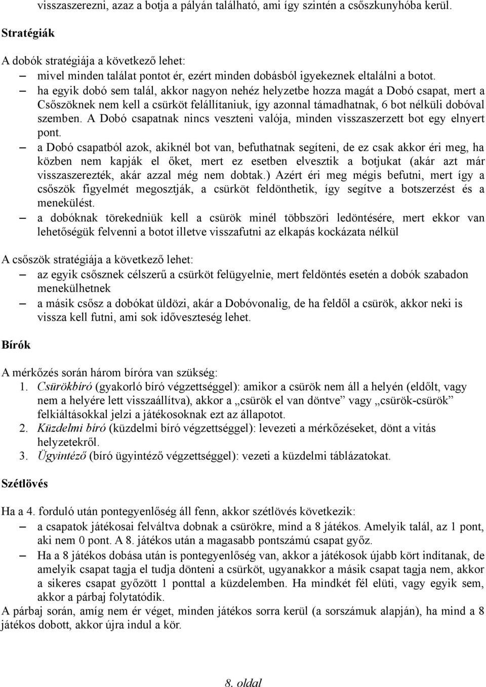 ha egyik dobó sem talál, akkor nagyon nehéz helyzetbe hozza magát a Dobó csapat, mert a Csőszöknek nem kell a csürköt felállítaniuk, így azonnal támadhatnak, 6 bot nélküli dobóval szemben.