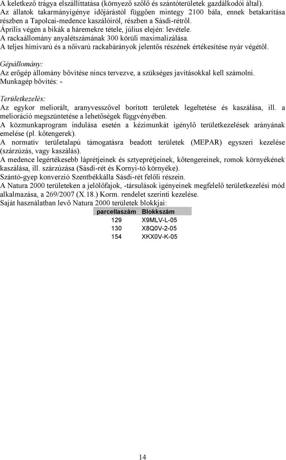 Április végén a bikák a háremekre tétele, július elején: levétele. A rackaállomány anyalétszámának 300 körüli maximalizálása.