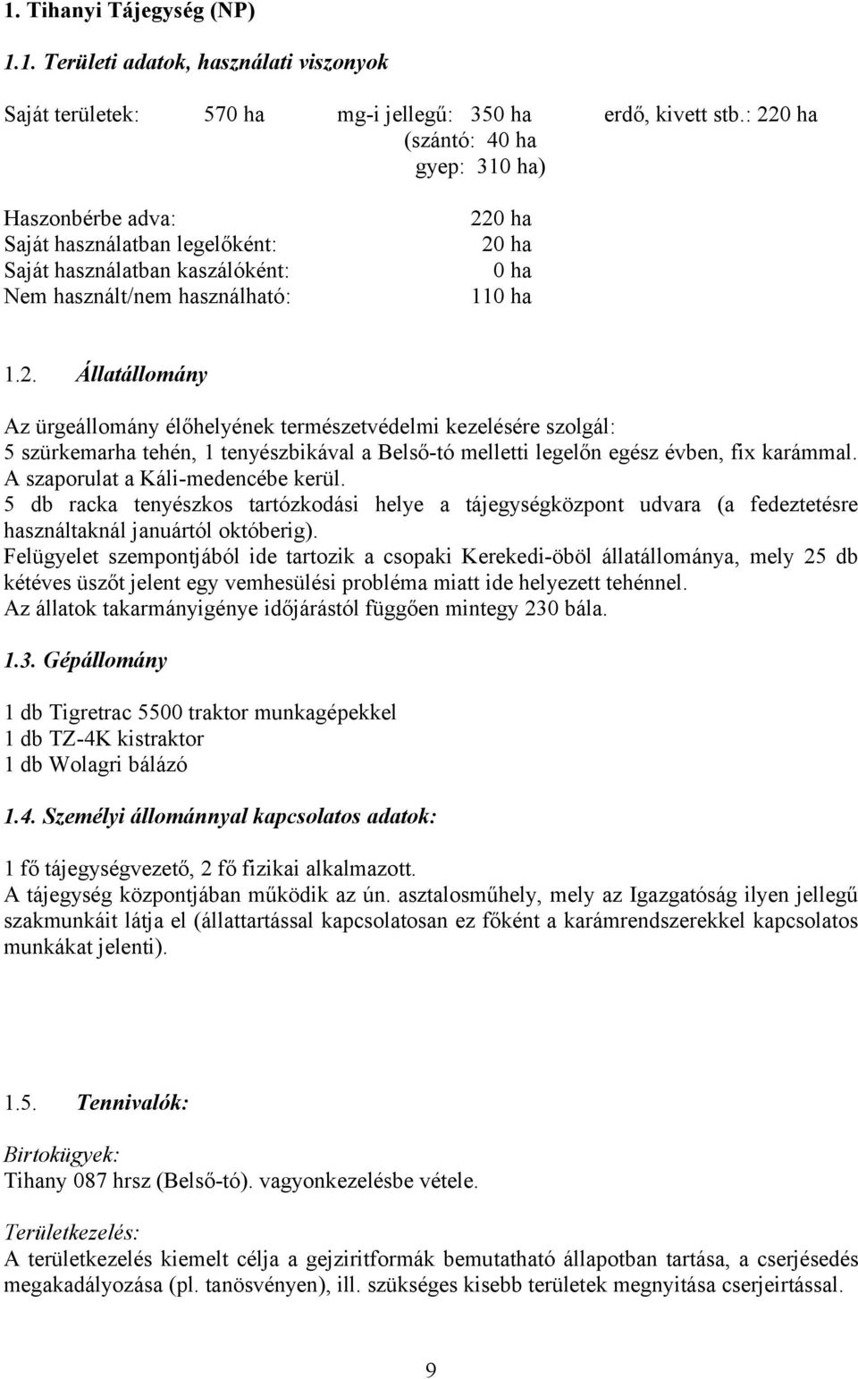 A szaporulat a Káli-medencébe kerül. 5 db racka tenyészkos tartózkodási helye a tájegységközpont udvara (a fedeztetésre használtaknál januártól októberig).