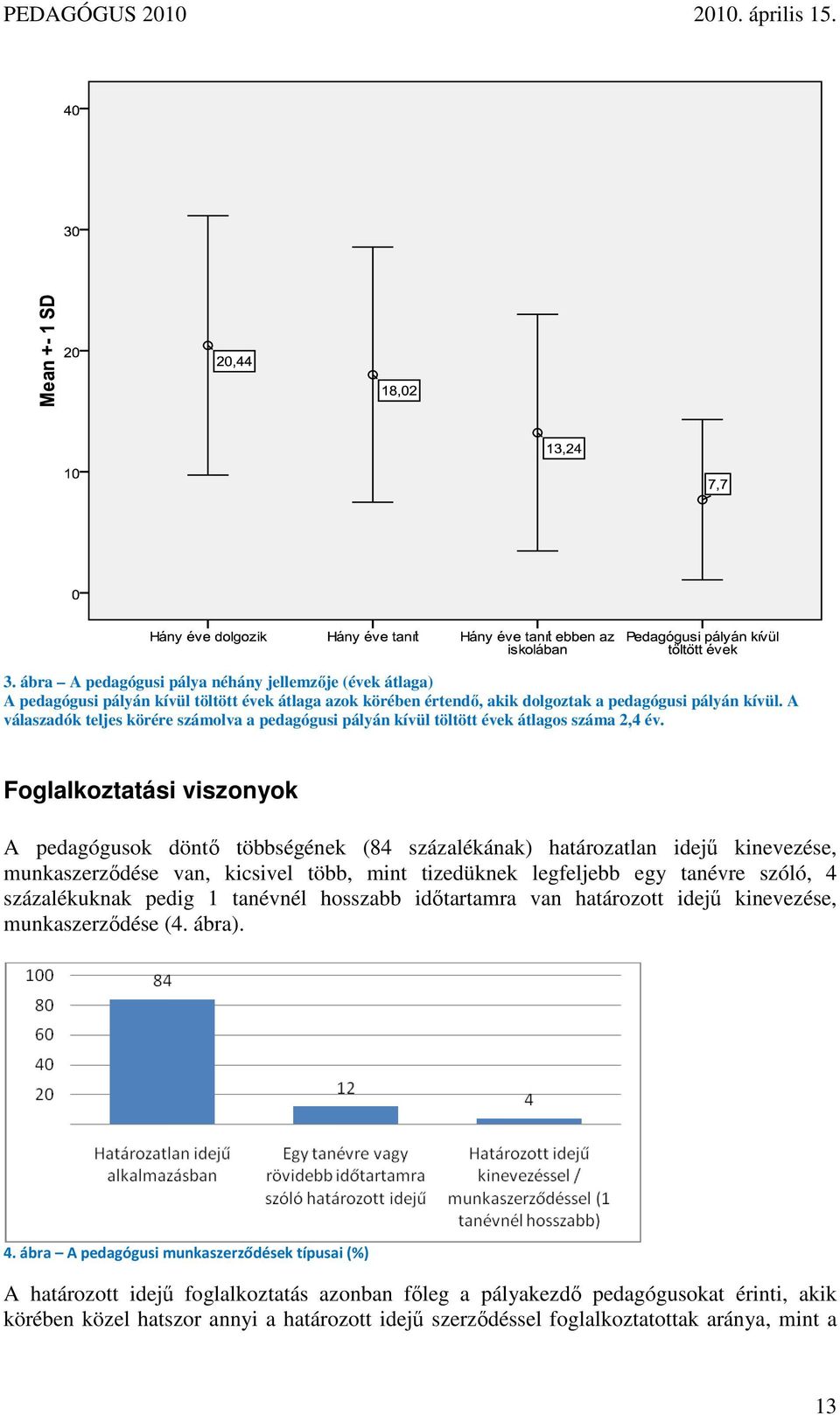 Foglalkoztatási viszonyok A pedagógusok döntı többségének (84 százalékának) határozatlan idejő kinevezése, munkaszerzıdése van, kicsivel több, mint tizedüknek legfeljebb egy tanévre szóló, 4