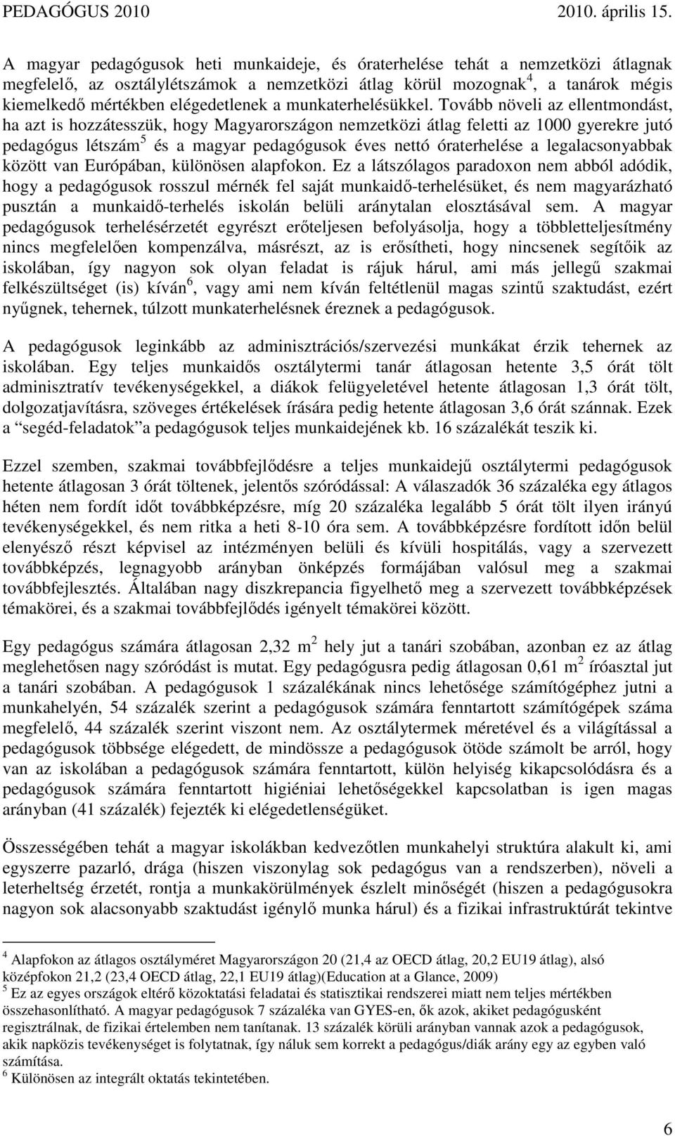 Tovább növeli az ellentmondást, ha azt is hozzátesszük, hogy Magyarországon nemzetközi átlag feletti az 1000 gyerekre jutó pedagógus létszám 5 és a magyar pedagógusok éves nettó óraterhelése a