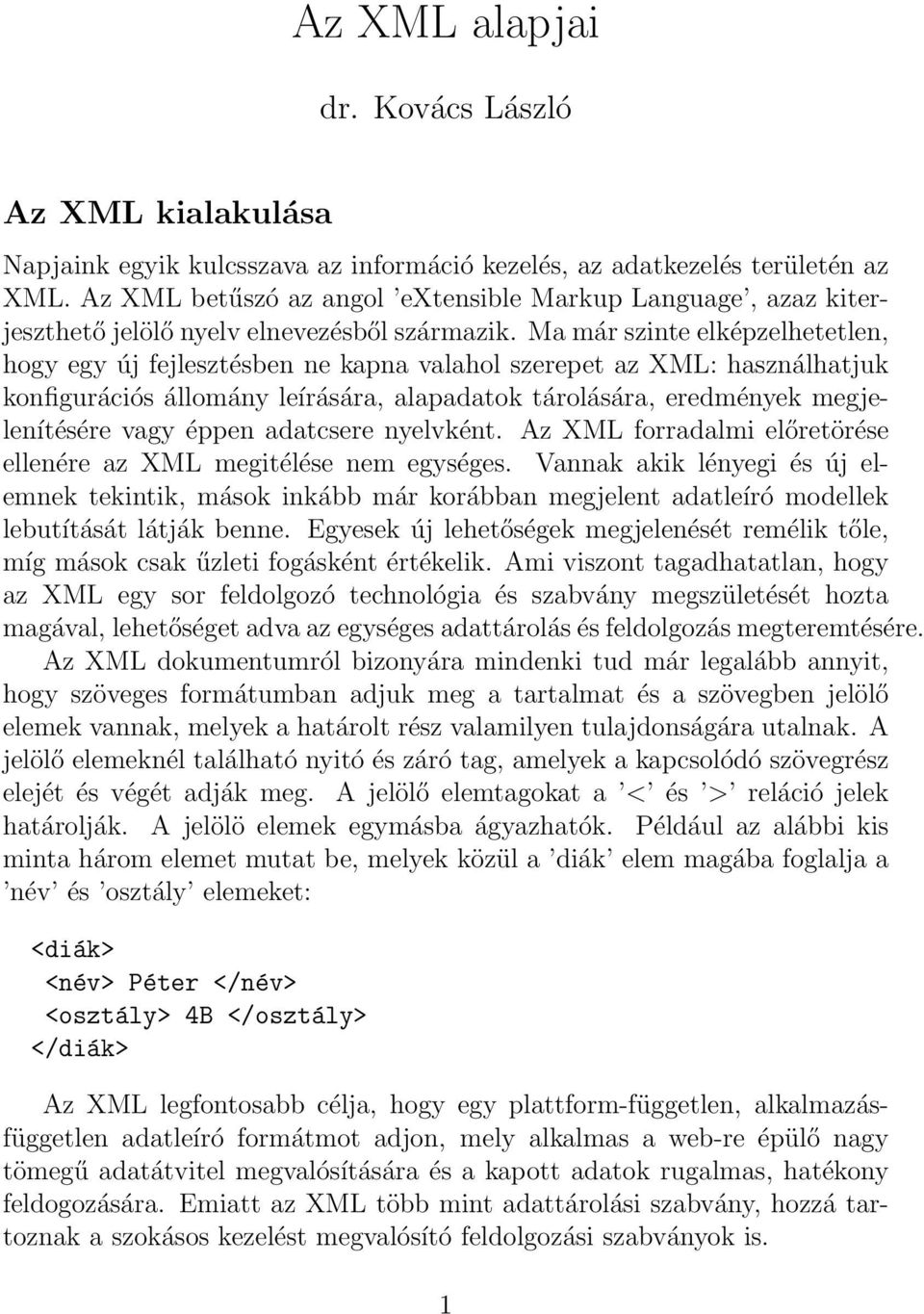 Ma már szinte elképzelhetetlen, hogy egy új fejlesztésben ne kapna valahol szerepet az XML: használhatjuk konfigurációs állomány leírására, alapadatok tárolására, eredmények megjelenítésére vagy