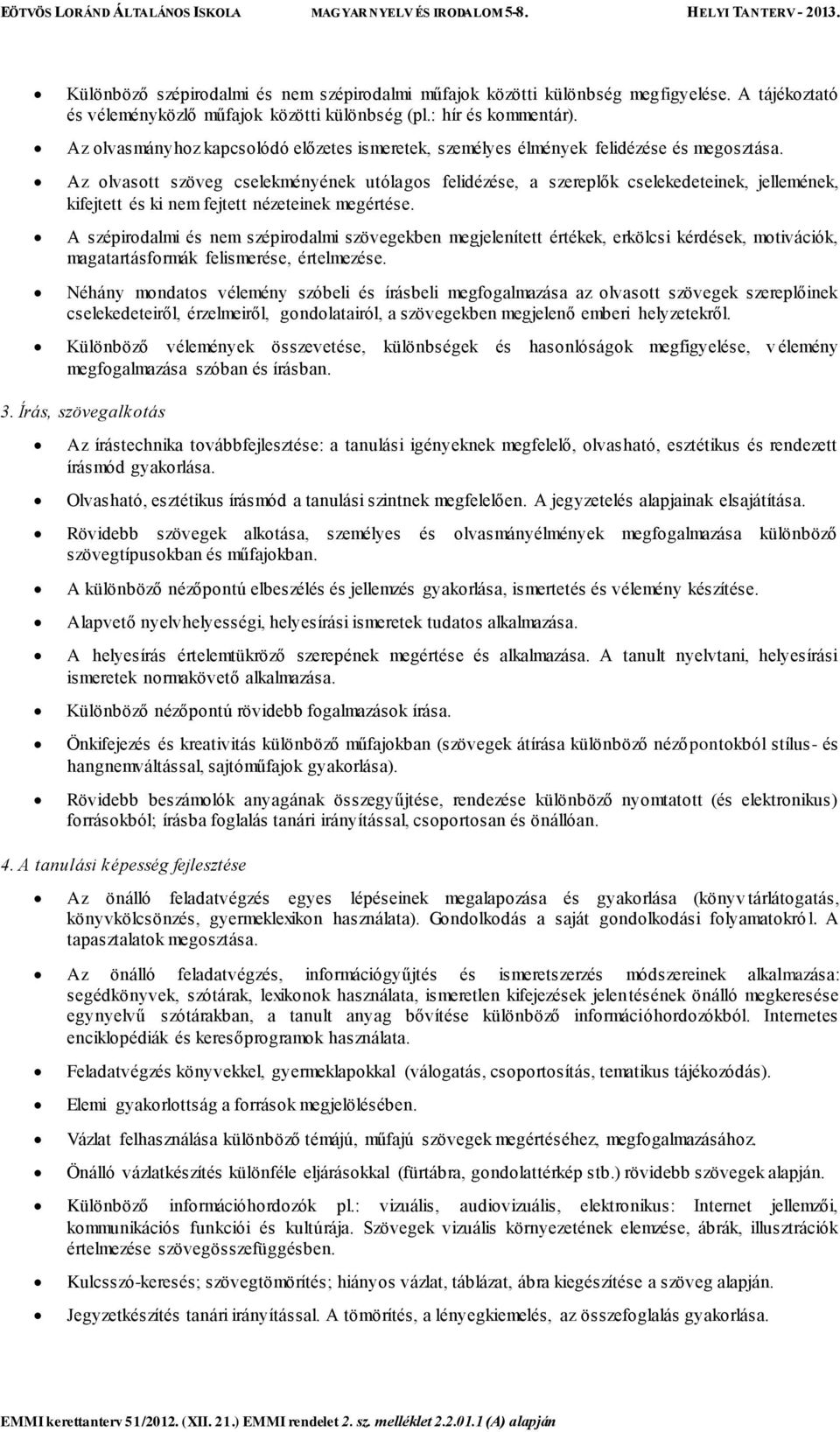 Az olvasott szöveg cselekményének utólagos felidézése, a szereplők cselekedeteinek, jellemének, kifejtett és ki nem fejtett nézeteinek megértése.