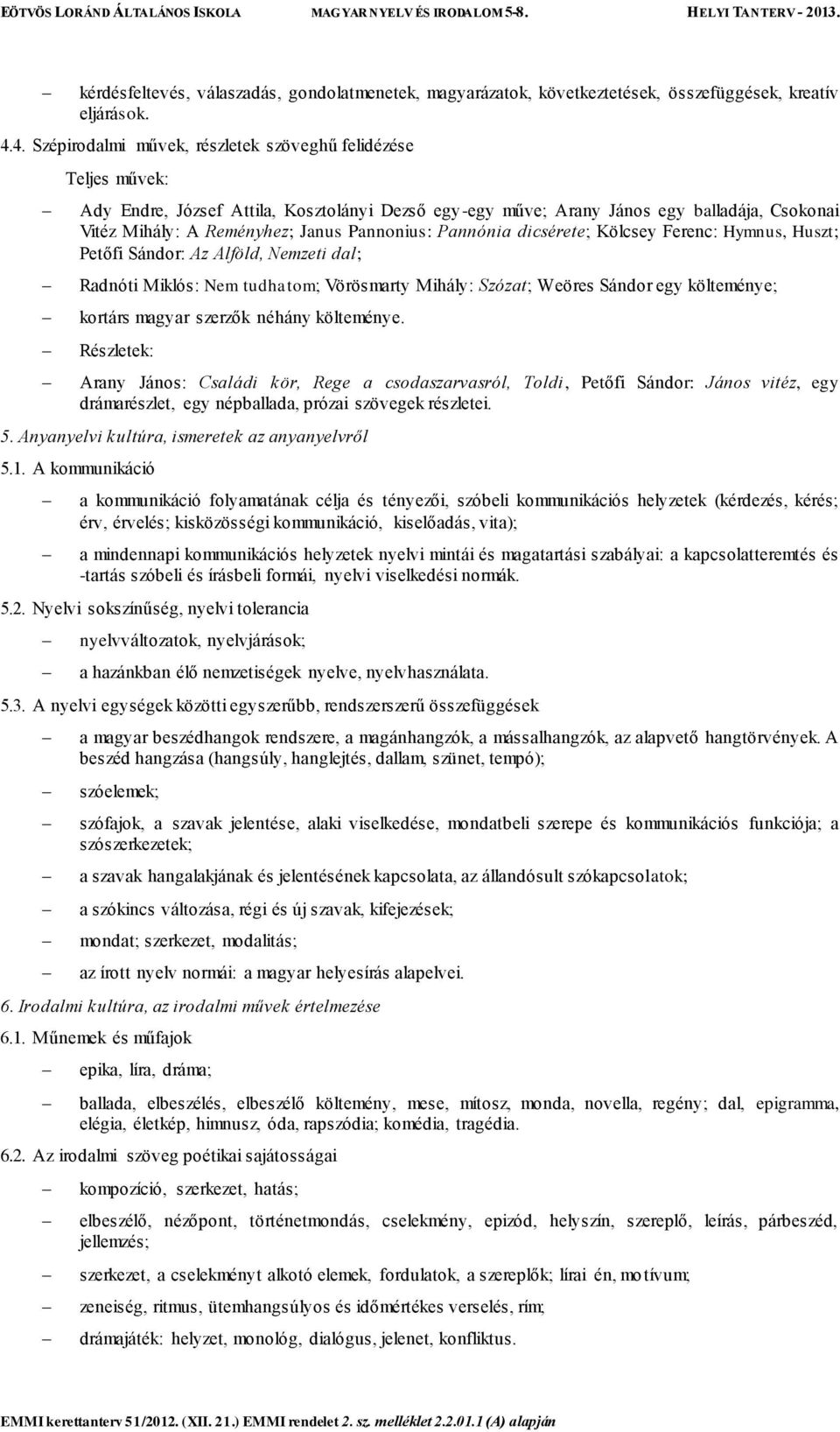 Pannonius: Pannónia dicsérete; Kölcsey Ferenc: Hymnus, Huszt; Petőfi Sándor: Az Alföld, Nemzeti dal; Radnóti Miklós: Nem tudhatom; Vörösmarty Mihály: Szózat; Weöres Sándor egy költeménye; kortárs